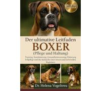 Der ultimative Leitfaden zum Boxer (Pflege und Haltung): Training, Sozialisierung, Gesundheitsvorsorge, Fütterung, Fellpflege, Pflege, Aufzucht eines treuen und liebevollen Begleiters