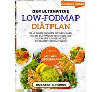 Der ultimative Low-FODMAP-Diätplan: In 60 Tagen können Sie Ihren Darm heilen, Blähungen beseitigen und dauerhafte Linderung bei Reizdarmsyndrom finden