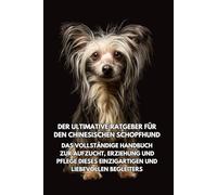 Der Ultimative Ratgeber für den Chinesischen Schopfhund: Das Vollständige Handbuch zur Aufzucht, Erziehung und Pflege Dieses Einzigartigen und Liebevollen Begleiters