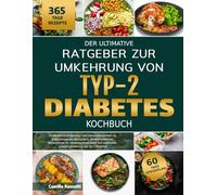 DER ULTIMATIVE RATGEBER ZUR UMKEHRUNG VON TYP-2-DIABETES - KOCHBUCH: Ein bewährtes Ernährungs- und Lebensstilprogramm zur Stabilisierung des ... und natürlichen, sicheren Umkehrung von Ty