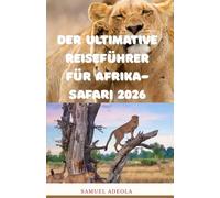 Der ultimative Reiseführer für Afrika-Safari 2026: Alles, was Sie für die Planung der perfekten Safari benötigen: Reiseziele, Tierwelt, Kosten, Unterkünfte, Sicherheit und Expertenrouten