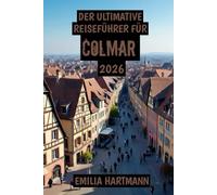 Der Ultimative Reiseführer für Colmar 2026: Eine märchenhafte Reise durch Wein, Geschichte und die zeitlose Schönheit des Elsass