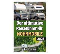 Der ultimative Reiseführer für Wohnmobile 2025: Die vollständige Roadmap zum Leben im Wohnmobil: Top-Reiserouten, malerische Parks, Campingplätze und unverzichtbare Reise-Hacks für 2025