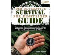 Der ultimative Survival Guide für Einsteiger: Das praxisnahe Survival Handbuch mit allen wichtigen Bushcraft- und Überlebenstechniken zum Meistern von Not- und Extremsituationen in der Wildnis
