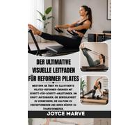 DER ULTIMATIVE VISUELLE LEITFADEN FÜR REFORMER PILATES: Meistern Sie über 100 illustrierte Pilates-Reformer-Übungen mit ... Haltung zu perfektionieren und Ihren Körper