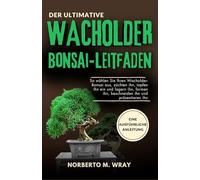 Der ultimative Wacholder-Bonsai Leitfaden: So wählen Sie Ihren Wacholder-Bonsai aus, züchten ihn, topfen ihn ein und lagern ihn, formen ihn, ... Ihren Wunsch-Bonsai mit unserer Anleitung)