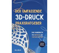 Der umfassende 3D-Druck Praxisratgeber: Das Handbuch für Einsteiger und Fortgeschrittene im 3D-Druck - garantiert Herstellerübergreifend mit zahlreichen Tipps, Tricks und erprobten Leitfänden