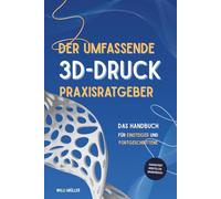 Der umfassende 3D-Druck Praxisratgeber: Das Handbuch für Einsteiger und Fortgeschrittene im 3D-Druck - garantiert Herstellerübergreifend mit zahlreichen Tipps, Tricks und erprobten Leitfäden