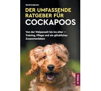 Der Umfassende Ratgeber Für Cockapoos: Von der Welpenzeit bis ins Alter - Training, Pflege und ein glückliches Zusammenleben