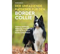 Der Umfassende Ratgeber Für Den Border Collie: Training, Erziehung, Fütterung, Aufzucht und Liebe Für Ihren Neuen Border-Collie-Welpen