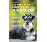 Der Umfassende Ratgeber Für Schnauzer: Zwergschnauzer, Mittelschnauzer Oder Riesenschnauzer - Lernen Sie Alles, Was Sie Wissen Müssen, Um Einen Gesunden und Glücklichen Schnauzer Aufzuziehen