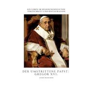 Der umstrittene Papst: Gregor XVI.:Ein Leben im Spannungsfeld von Fortschritt und Restauration