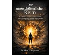 DER UNERSCHÜTTERLICHE KERN: Die Architektur psychischer Widerstandskraft - Wie Sie Krisen meistern, neuronale Resilienz aufbauen und an Herausforderungen wachsen