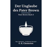 Der Unglaube des Pater Brown: Band 3 der Pater Brown Reihe. Klassische Detektivgeschichten, modern neu übersetzt nach G. K. Chesterton