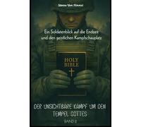 Der Unsichtbare Kampf um den Tempel Gottes - Band II Der Leib Christi unter Täuschung, Druck und Bewährung: - Ein Soldatenblick auf die Endzeit und den geistlichen Kampfschauplatz