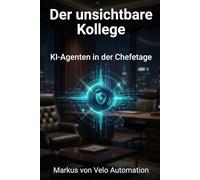 Der unsichtbare Kollege: KI-Agenten in der Chefetage: Wie Inhaber von Kanzleien und Praxen durch autonome, datensouveräne Assistenten ihre Zeit zurückgewinnen (Die souveräne Kanzlei - Praxis-Guides)