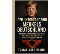 Der Untergang von Merkels Deutschland: Was nach 2015 wirklich geschah - Von „Wir schaffen das“ zu einer gespaltenen Nation