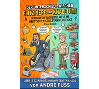 Der Unterschied zwischen Flitzpiepe und Knalltüte: Warum die moderne Welt im hektischen Stillstand erstickt (Meisterwerke des menschlichen Mangels)