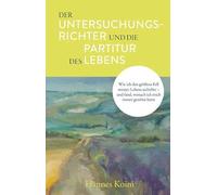 Der Untersuchungsrichter und die Partitur des Lebens: Wie ich den größten Fall meines Lebens aufrollte - und fand, wonach ich mich immer gesehnt hatte