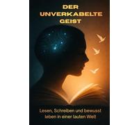 Der unverkabelte Geist: Wie Lesen, Reflexion und Journaling Fokus, innere Ruhe und mentale Klarheit in einer digitalen Welt zurückbringen