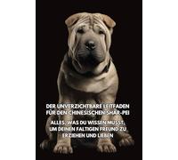 Der Unverzichtbare Leitfaden für den Chinesischen Shar-Pei: Alles, was Du Wissen Musst, um Deinen Faltigen Freund zu Erziehen und Lieben