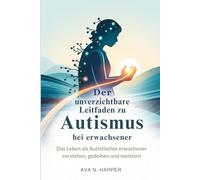 Der unverzichtbare Leitfaden zu Autismus bei Erwachsenen: Das Leben als autistischer Erwachsener verstehen, gedeihen und meistern
