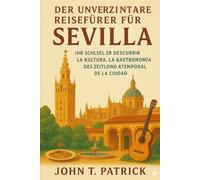 Der unverzichtbare Reiseführer für Sevilla: Ihr Schlüssel zur Entdeckung der Kultur, Küche und des zeitlosen Charmes der Stadt