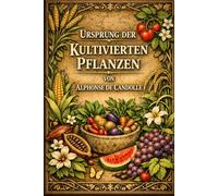 Der Ursprung der Kulturpflanzen: Die definitive Archiv-Ausgabe des wegweisenden Werks zur botanischen Geschichte und landwirtschaftlichen Evolution