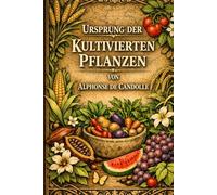 Der Ursprung der Kulturpflanzen: Die definitive Archiv-Ausgabe des wegweisenden Werks zur botanischen Geschichte und landwirtschaftlichen Evolution