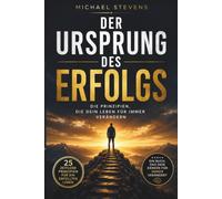 Der Ursprung des Erfolgs: Die Prinzipien, die dein Leben für immer verändern