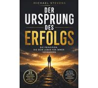 Der Ursprung des Erfolgs: Die Prinzipien, die dein Leben für immer verändern