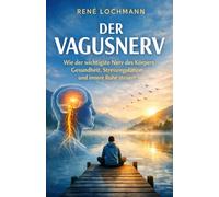 DER VAGUSNERV: Wie der wichtigste Nerv des Körpers Gesundheit, Stressregulation und innere Ruhe steuert.