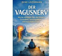DER VAGUSNERV: Wie der wichtigste Nerv des Körpers Gesundheit, Stressregulation und innere Ruhe steuert.