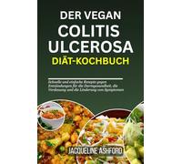 DER VEGAN COLITIS ULCEROSA DIÄT-KOCHBUCH: Schnell und einfach zuzubereitende entzündungshemmende Rezepte für die Darmgesundheit, die Unterstützung der Verdauung und die Linderung von Symptomen