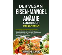 DER VEGAN EISEN-MANGEL ANÄMIE KOCHBUCH FÜR SENIOREN: Schnelle, köstliche, eisenreiche Rezepte zur Wiederherstellung der Kraft, zum Ausgleich des ... (The Iron Vitality: Eat to Beat Anemia)