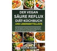DER VEGAN SÄURE REFLUX DIÄT-KOCHBUCH UND LEBENSMITTELLISTE: Über 50 einfache und leckere Rezepte Sanfte Rezepte zur Unterstützung der Verdauung und Linderung von Beschwerden mit 21-Tage-Ernährungsplan