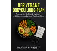Der vegane Bodybuilding-Plan: Rezepte für Bulking & Cutting - mit Nährwertangaben und Trainings-Tipps