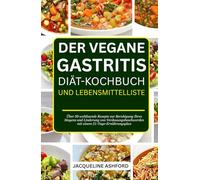 DER VEGANE GASTRITIS DIÄT-KOCHBUCH UND LEBENSMITTELLISTE: Über 50 wohltuende Rezepte zur Beruhigung Ihres Magens und Linderung von Verdauungsbeschwerden mit einem 21-Tage-Ernährungsplan