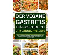 DER VEGANE GASTRITIS DIÄT-KOCHBUCH UND LEBENSMITTELLISTE: Über 50 wohltuende Rezepte zur Beruhigung Ihres Magens und Linderung von Verdauungsbeschwerden mit einem 21-Tage-Ernährungsplan