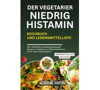 DER VEGETARIER NIEDRIG HISTAMIN KOCHBUCH UND LEBENSMITTELLISTE: Über 50 köstliche entzündungshemmende Rezepte zur Linderung von Histaminintoleranz mit ... (The Histamine Healing Cookbook Series)