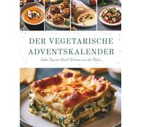 Der Vegetarische Adventskalender: 24 vegetarische Rezepte für die Adventszeit - Jeden Tag eine neue festliche Überraschung ohne Fleisch