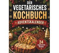 Der Vegetarisches Kochbuch Adventskalender: 24 vegetarische Rezepte für die Adventszeit - Kreative Genussideen, ausgewogene Küche und festliche Inspirationen bis Weihnachten