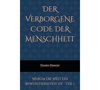 DER VERBORGENE CODE DER MENSCHHEIT: Warum die Welt ein Bewusstseinstest ist - Teil 1
