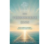 Der verborgene Sinn: Wie du aufhörst zu kämpfen und dem Leben wieder vertraust