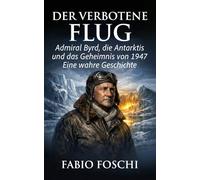 Der verbotene Flug: Admiral Byrd, die Antarktis und das Geheimnis von 1947 - Eine wahre Geschichte