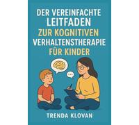 DER VEREINFACHTE LEITFADEN ZUR KOGNITIVEN VERHALTENSTHERAPIE FÜR KINDER