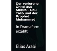 Der verlorene Onkel aus Mekka - Abu Talib und der Prophet Muhammad: In Dramaform erzählt