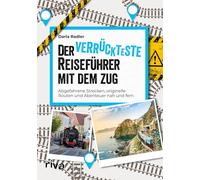 Der verrückteste Reiseführer mit dem Zug: Abgefahrene Strecken, originelle Routen und Abenteuer nah und fern | Nachhaltiges Reisen von Transsibirischer Eisenbahn bis Shinkansen