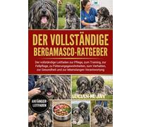 DER VOLLSTÄNDIGE BERGAMASCO-RATGEBER: Der vollständige Leitfaden zur Pflege, zum Training, zur Fellpflege, zu Fütterungsgewohnheiten, zum Verhalten, zur Gesundheit und zur lebenslangen Verantwortung