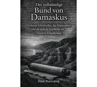 Der vollständige Bund von Damaskus: Verlorene Schriftrollen, das Essenergesetz und die jüdische Geschichte der Zweiten Tempelperiode